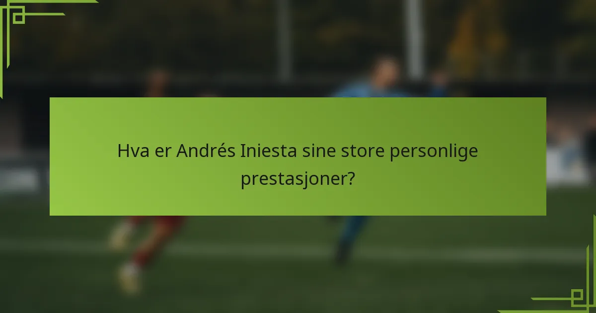 Hva er Andrés Iniesta sine store personlige prestasjoner?