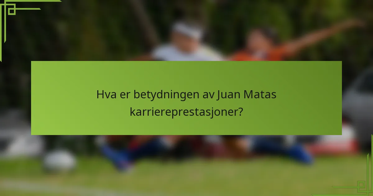 Hva er betydningen av Juan Matas karriereprestasjoner?
