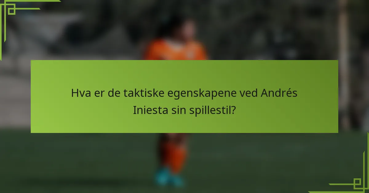 Hva er de taktiske egenskapene ved Andrés Iniesta sin spillestil?