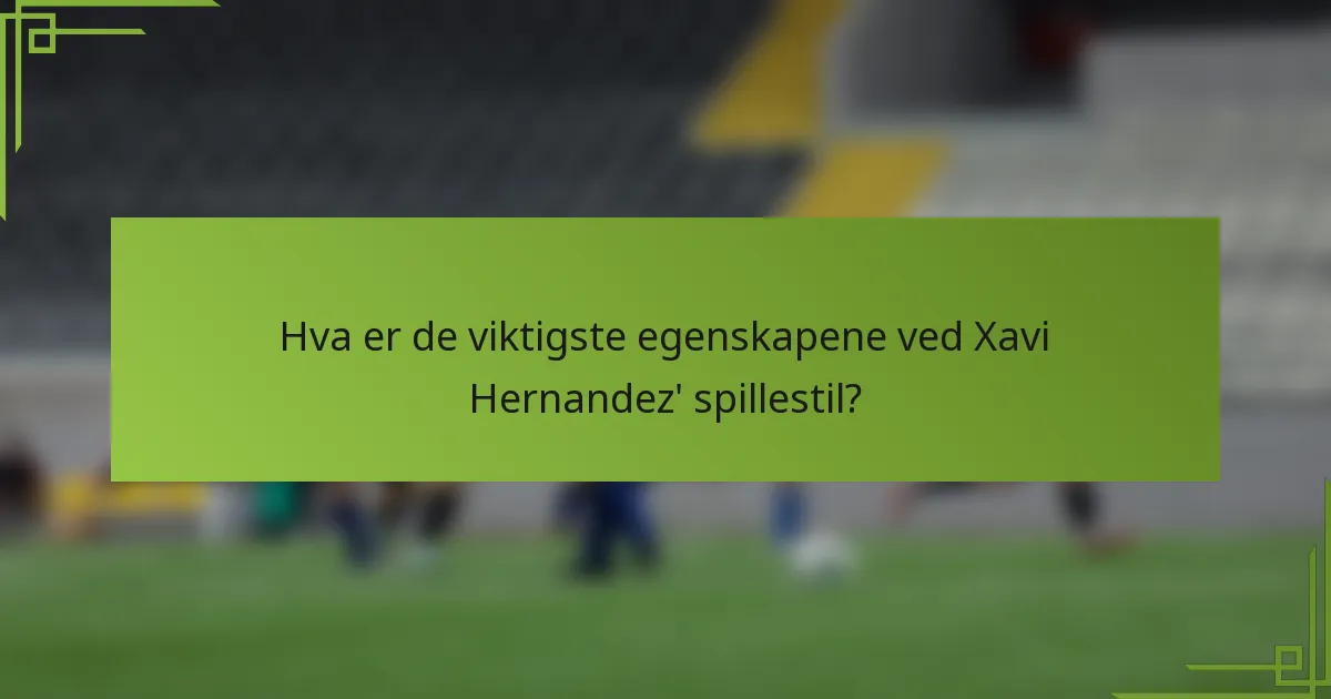 Hva er de viktigste egenskapene ved Xavi Hernandez' spillestil?