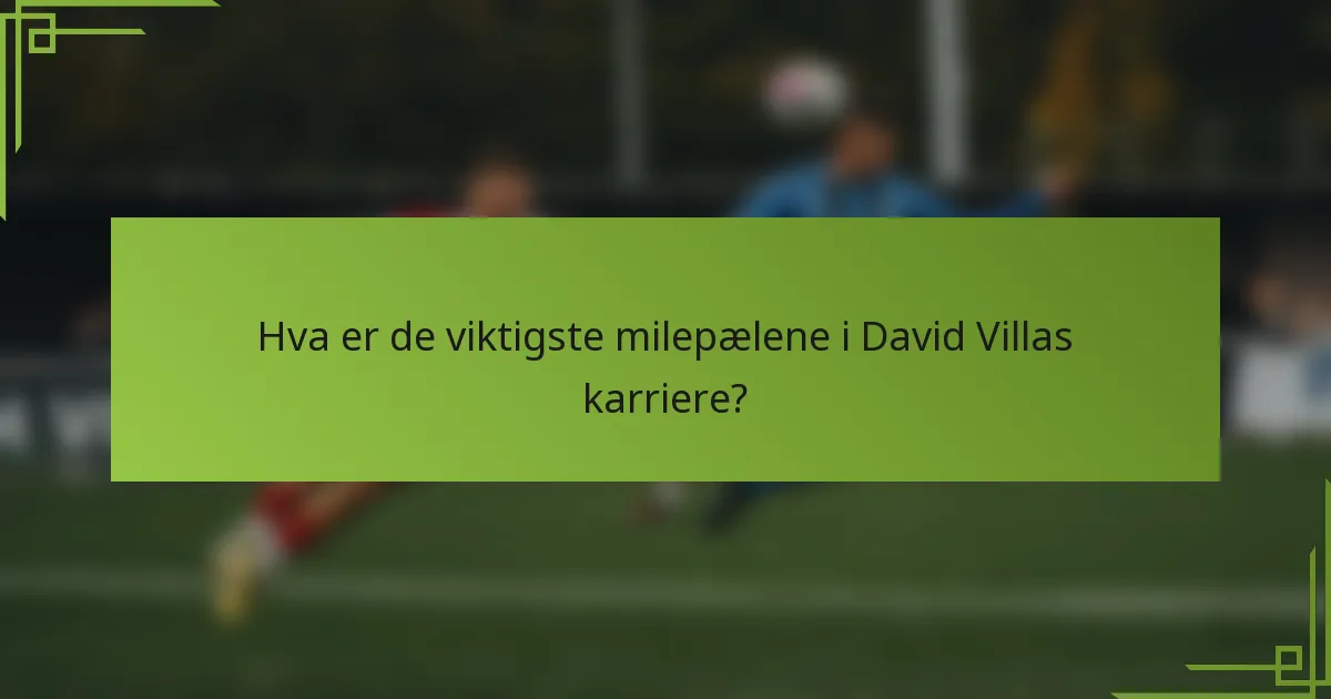 Hva er de viktigste milepælene i David Villas karriere?