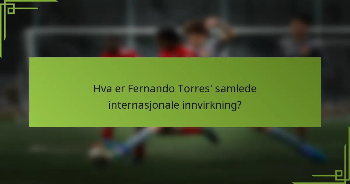 Hva er Fernando Torres' samlede internasjonale innvirkning?