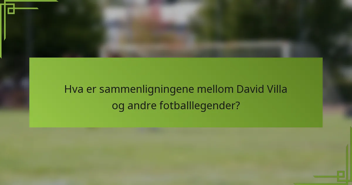 Hva er sammenligningene mellom David Villa og andre fotballlegender?