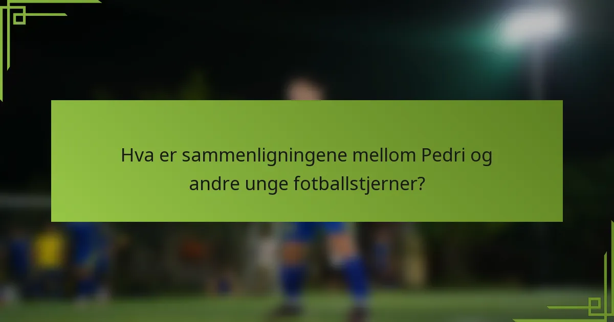 Hva er sammenligningene mellom Pedri og andre unge fotballstjerner?