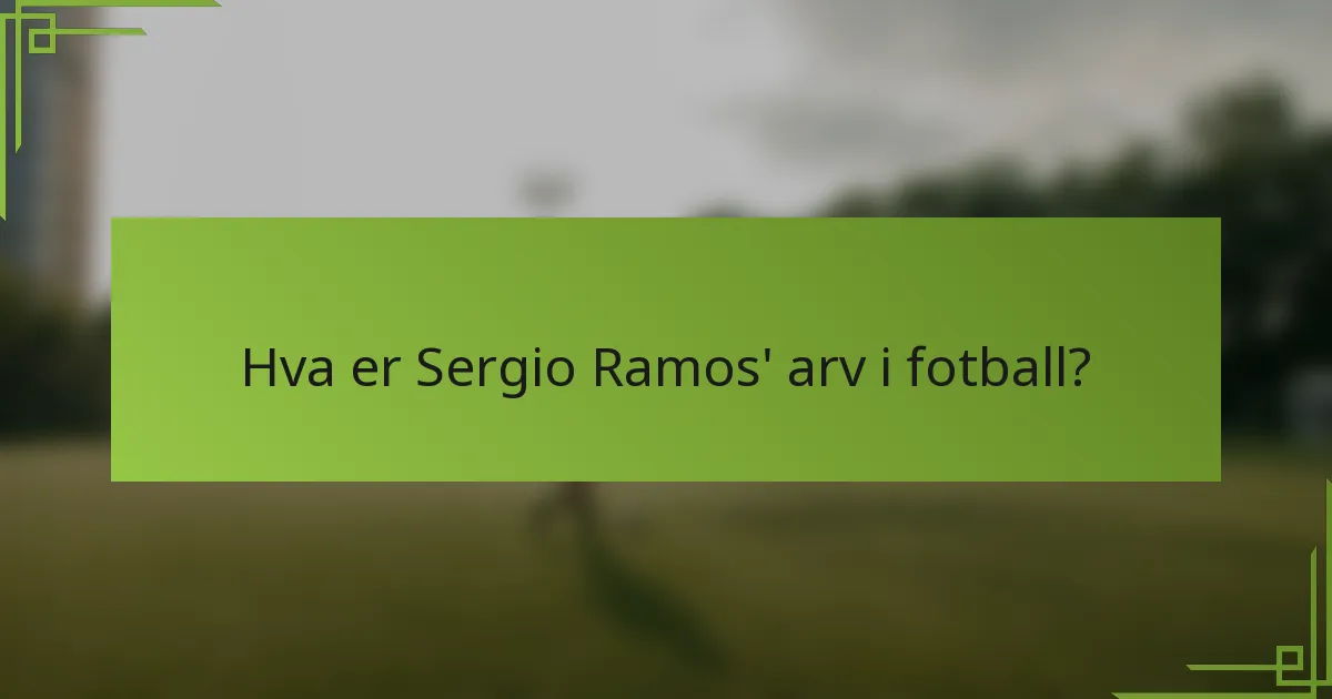 Hva er Sergio Ramos' arv i fotball?