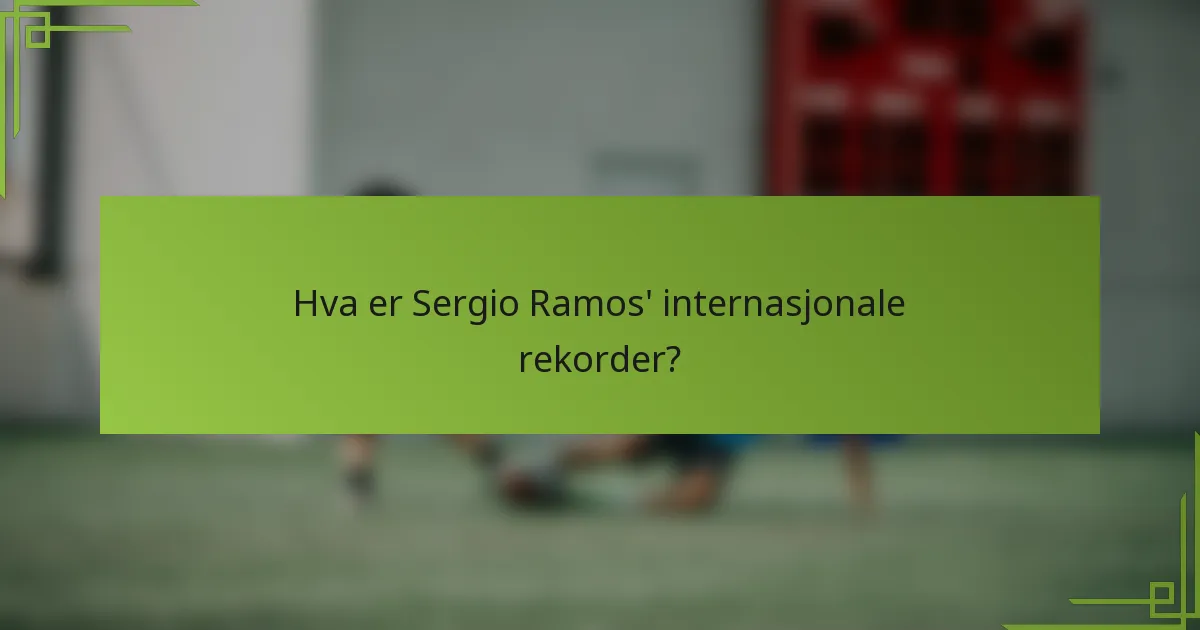 Hva er Sergio Ramos' internasjonale rekorder?