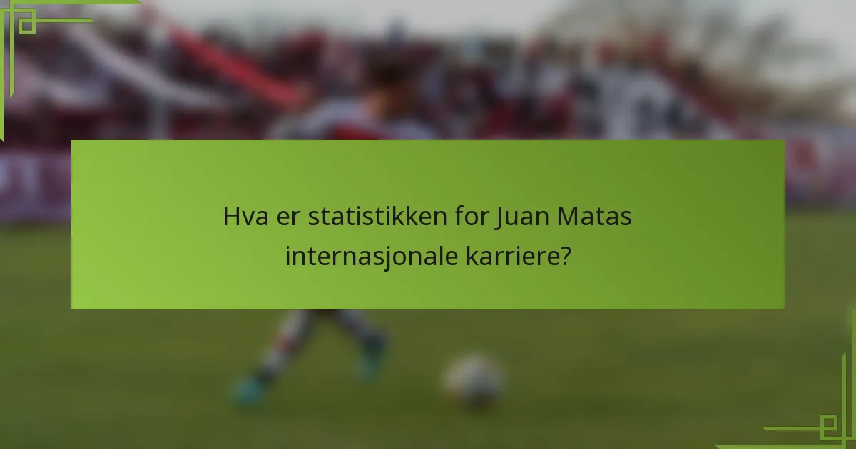 Hva er statistikken for Juan Matas internasjonale karriere?