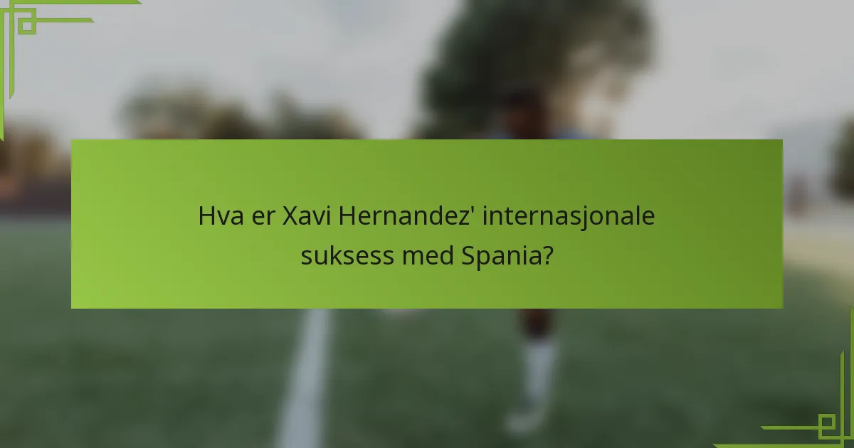 Hva er Xavi Hernandez' internasjonale suksess med Spania?