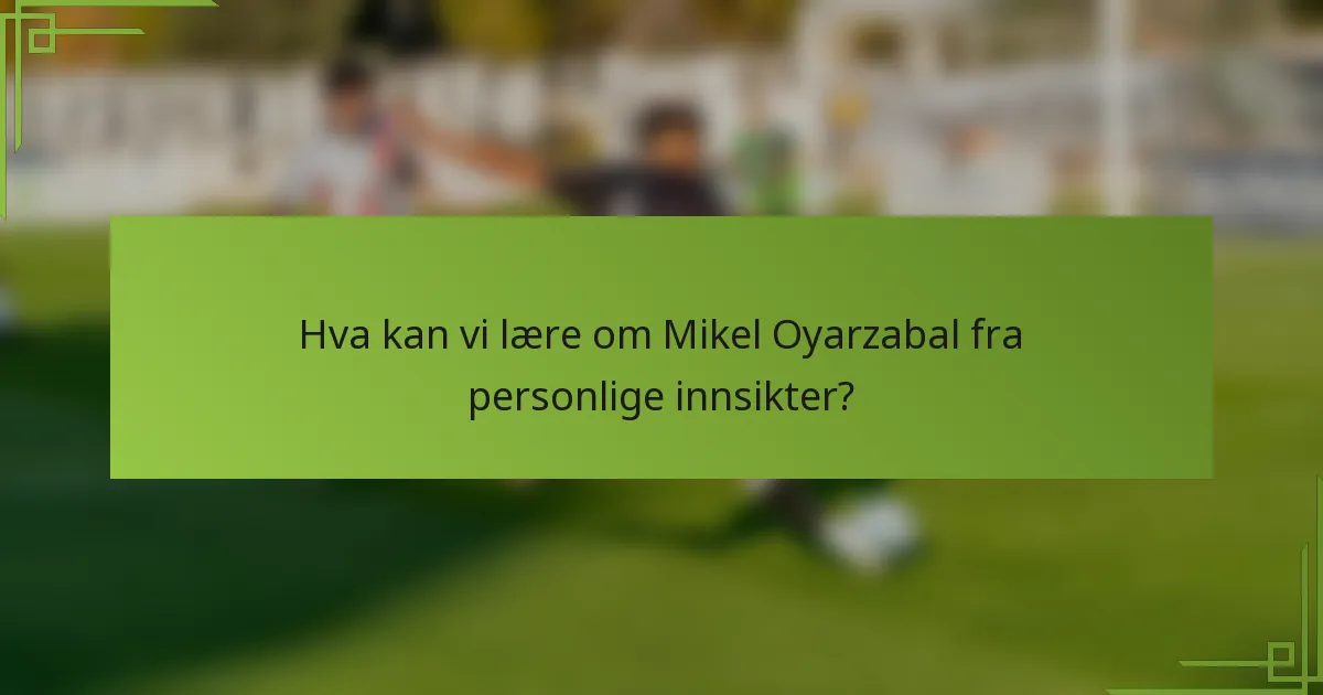 Hva kan vi lære om Mikel Oyarzabal fra personlige innsikter?
