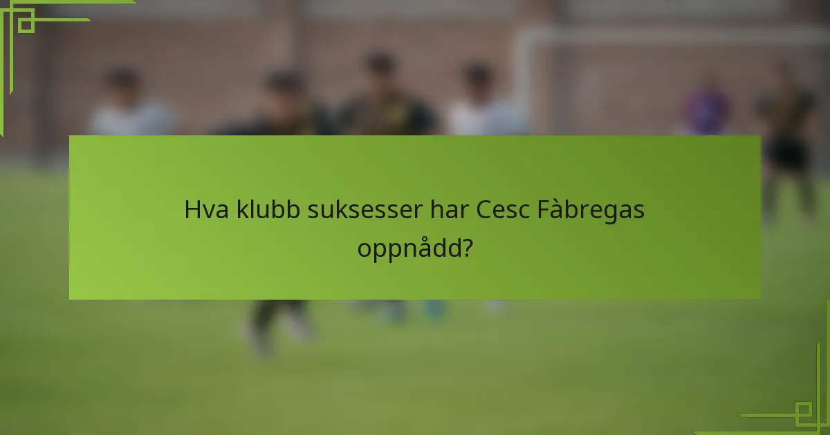 Hva klubb suksesser har Cesc Fàbregas oppnådd?