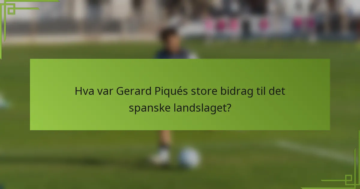 Hva var Gerard Piqués store bidrag til det spanske landslaget?