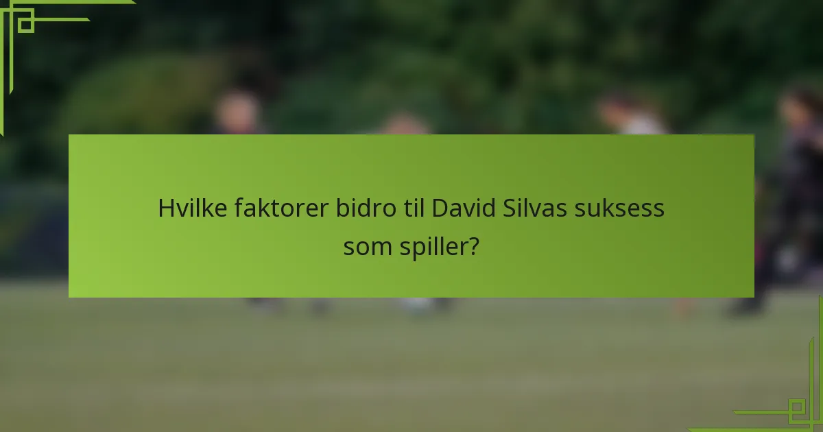 Hvilke faktorer bidro til David Silvas suksess som spiller?