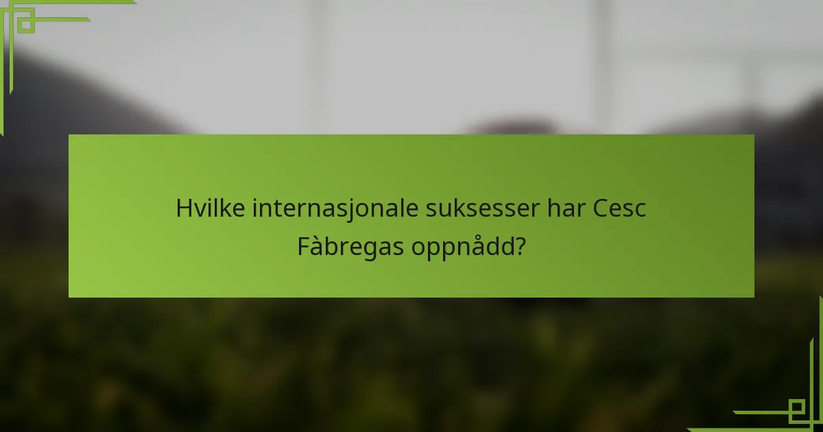 Hvilke internasjonale suksesser har Cesc Fàbregas oppnådd?