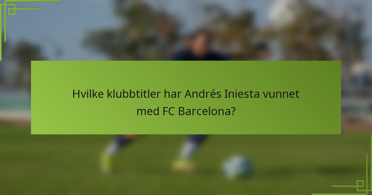Hvilke klubbtitler har Andrés Iniesta vunnet med FC Barcelona?