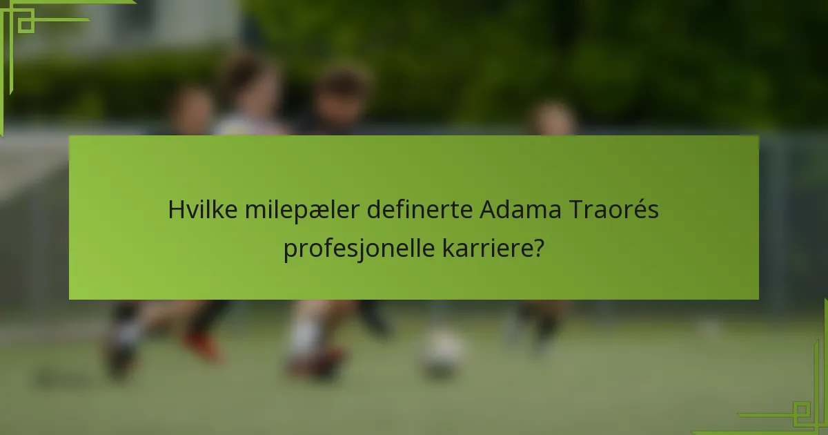 Hvilke milepæler definerte Adama Traorés profesjonelle karriere?