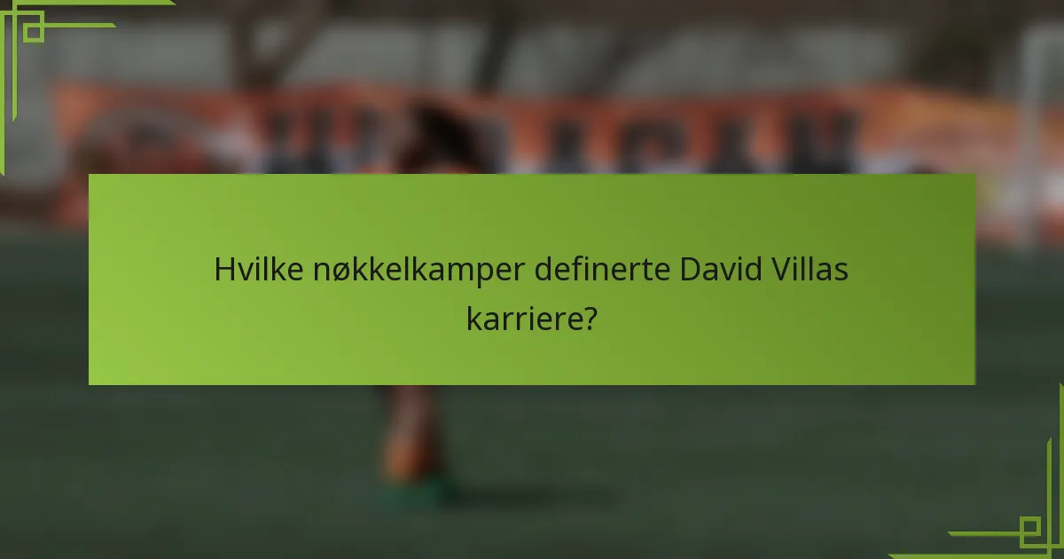 Hvilke nøkkelkamper definerte David Villas karriere?