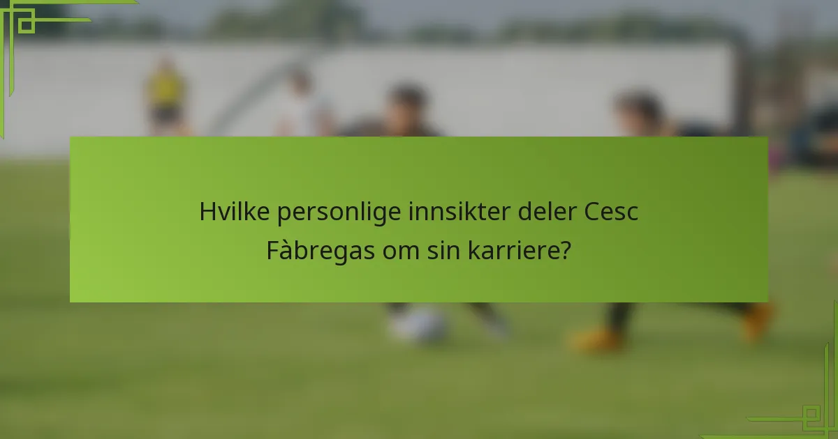 Hvilke personlige innsikter deler Cesc Fàbregas om sin karriere?