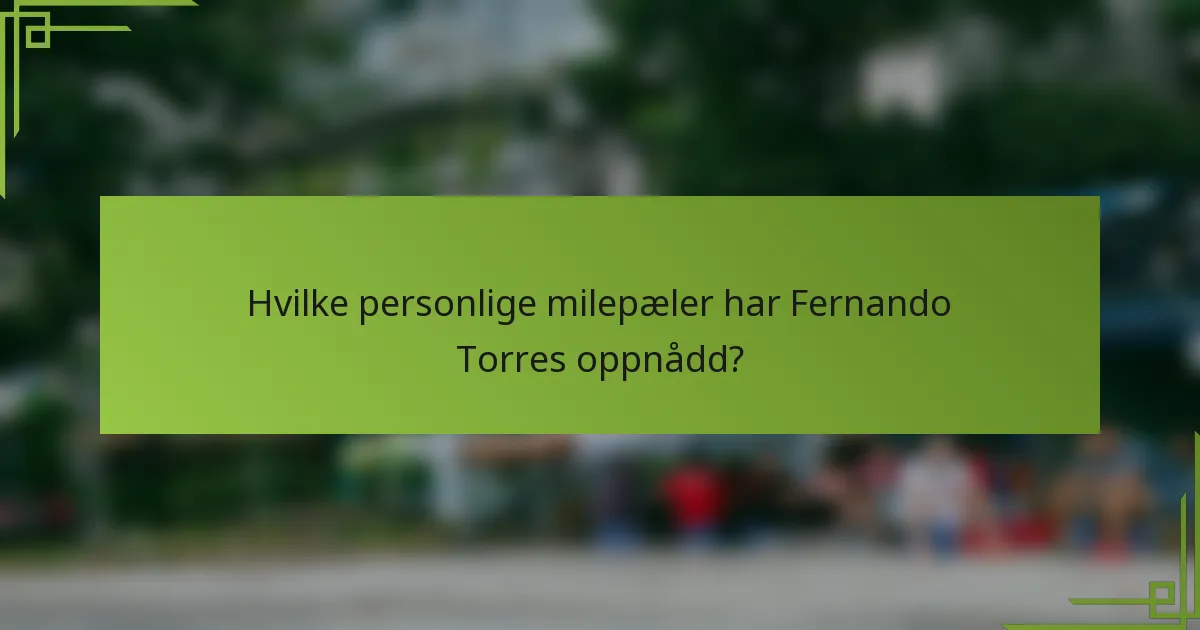 Hvilke personlige milepæler har Fernando Torres oppnådd?