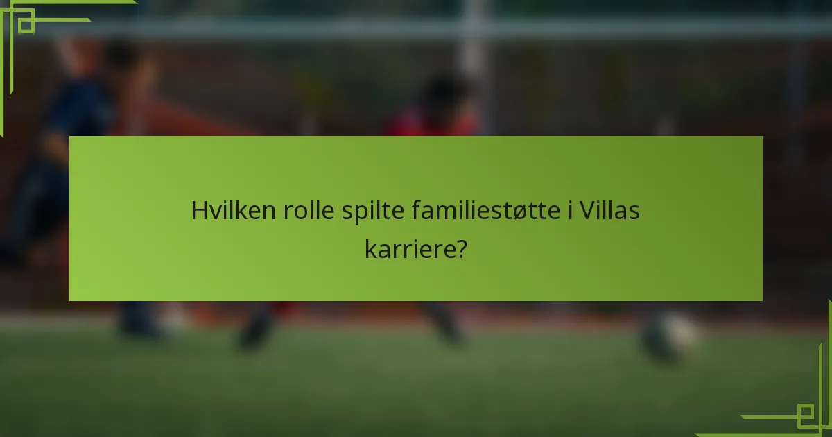 Hvilken rolle spilte familiestøtte i Villas karriere?