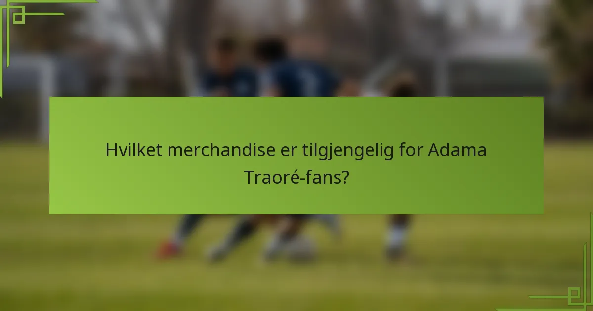 Hvilket merchandise er tilgjengelig for Adama Traoré-fans?