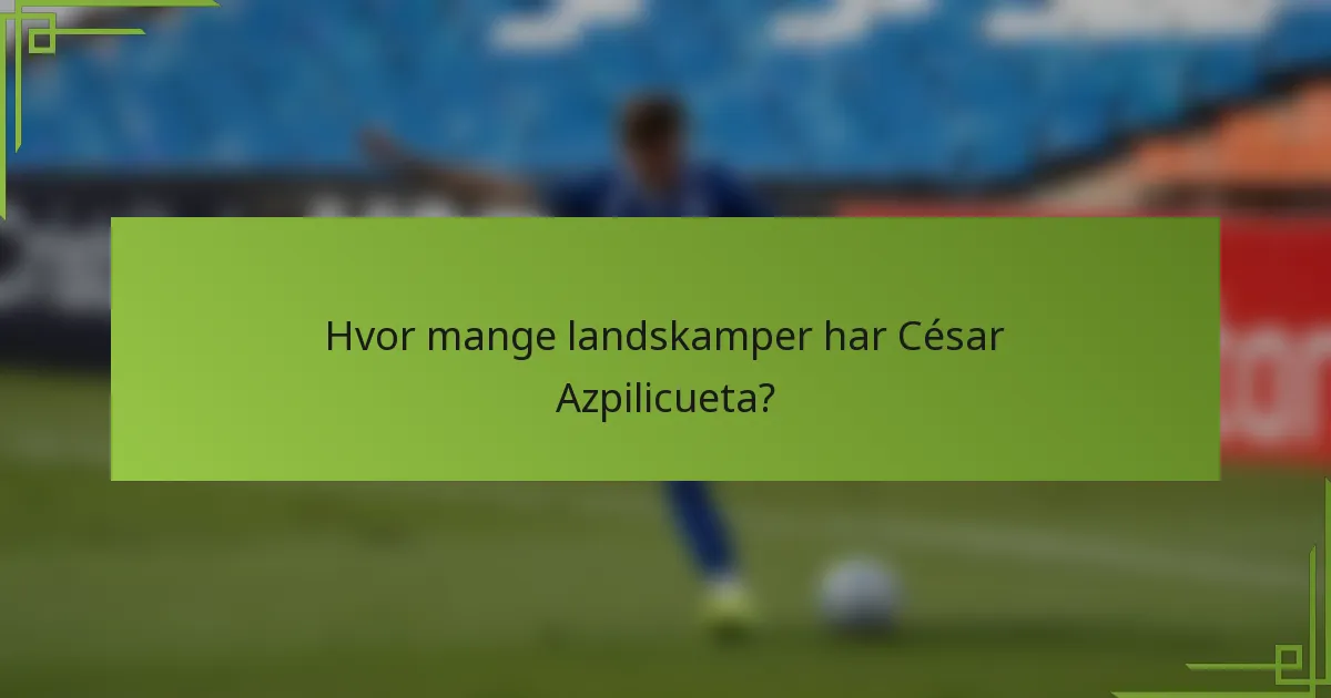 Hvor mange landskamper har César Azpilicueta?