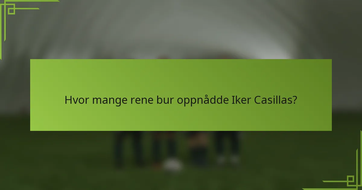 Hvor mange rene bur oppnådde Iker Casillas?