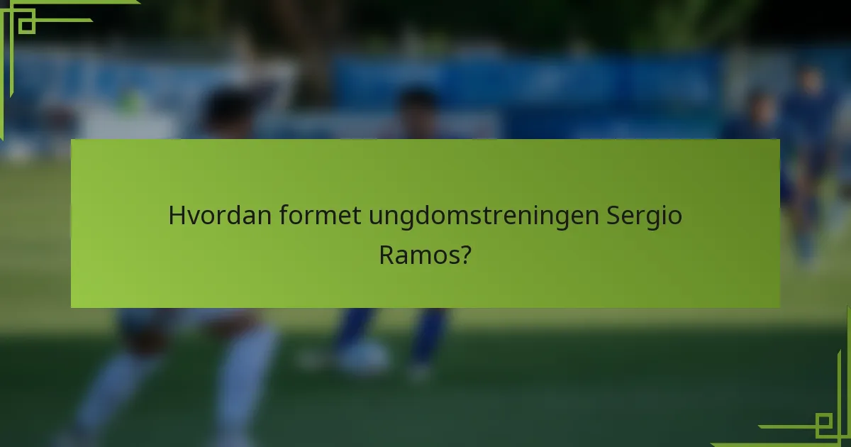 Hvordan formet ungdomstreningen Sergio Ramos?