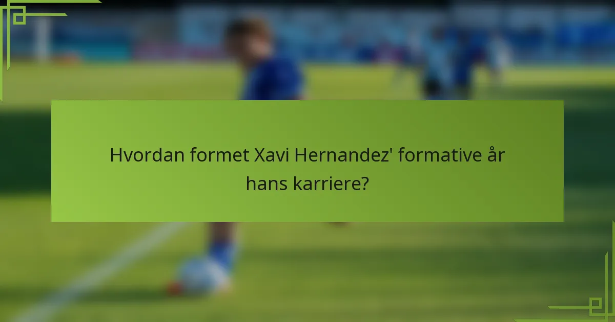 Hvordan formet Xavi Hernandez' formative år hans karriere?