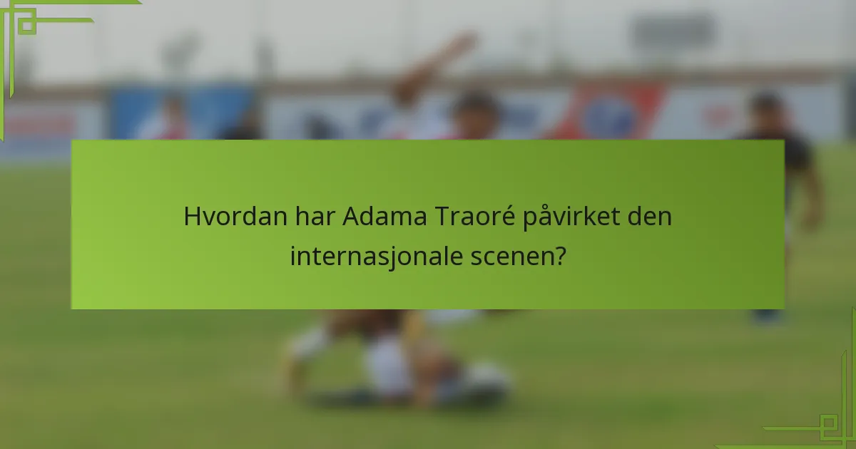 Hvordan har Adama Traoré påvirket den internasjonale scenen?