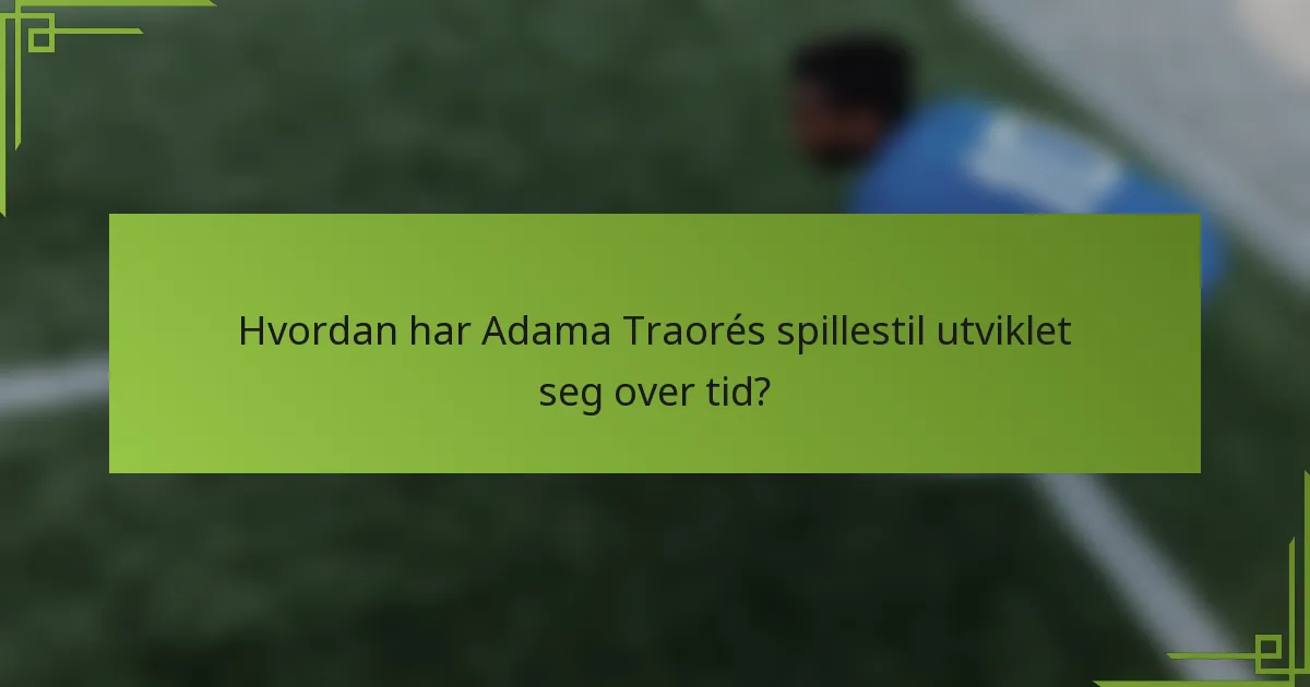 Hvordan har Adama Traorés spillestil utviklet seg over tid?