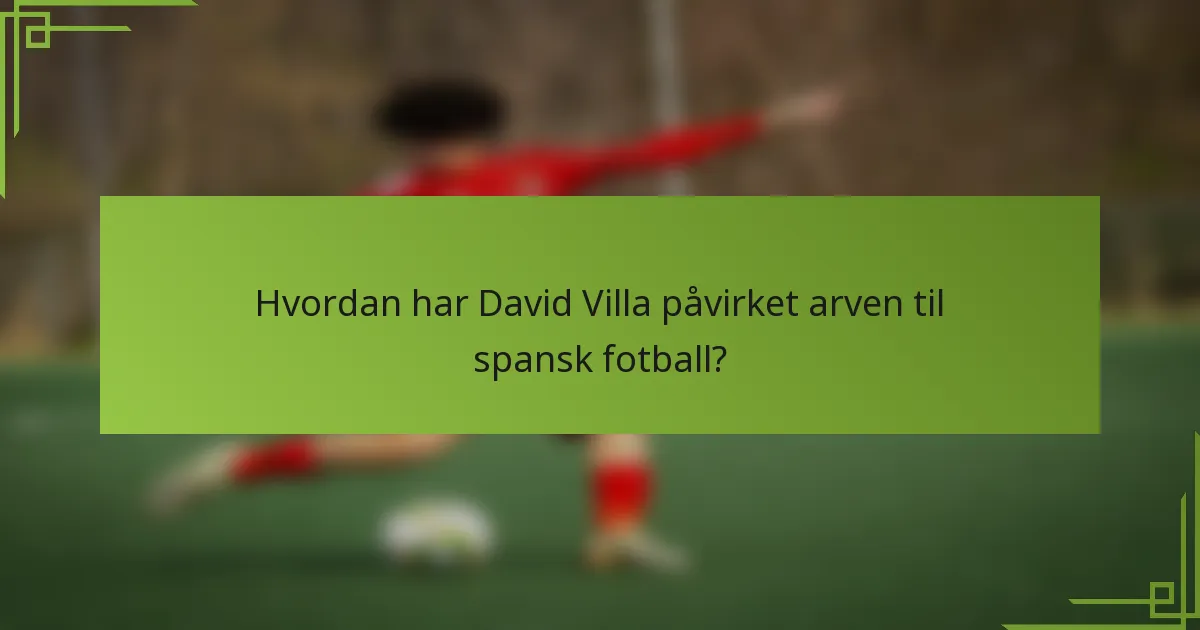 Hvordan har David Villa påvirket arven til spansk fotball?