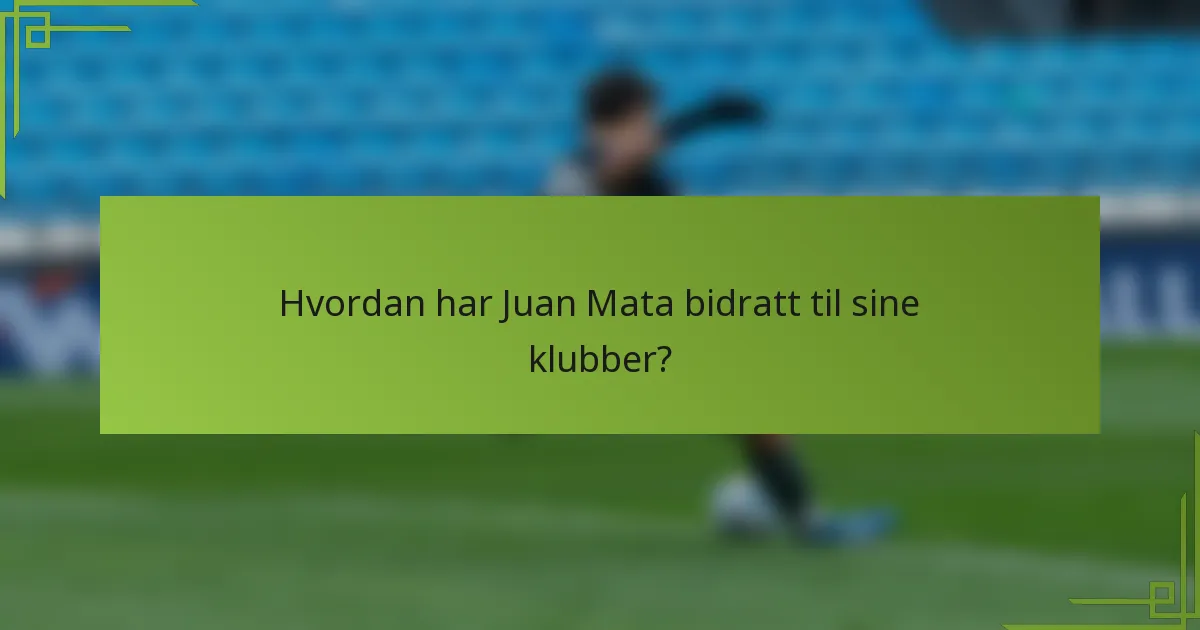 Hvordan har Juan Mata bidratt til sine klubber?