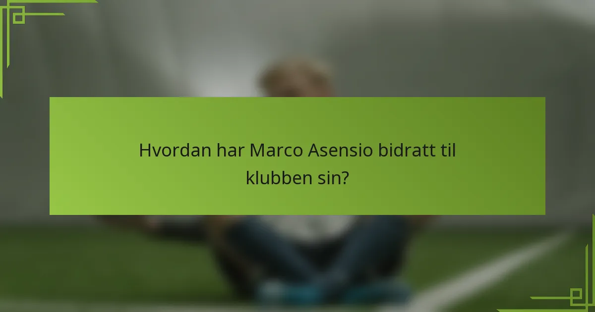 Hvordan har Marco Asensio bidratt til klubben sin?