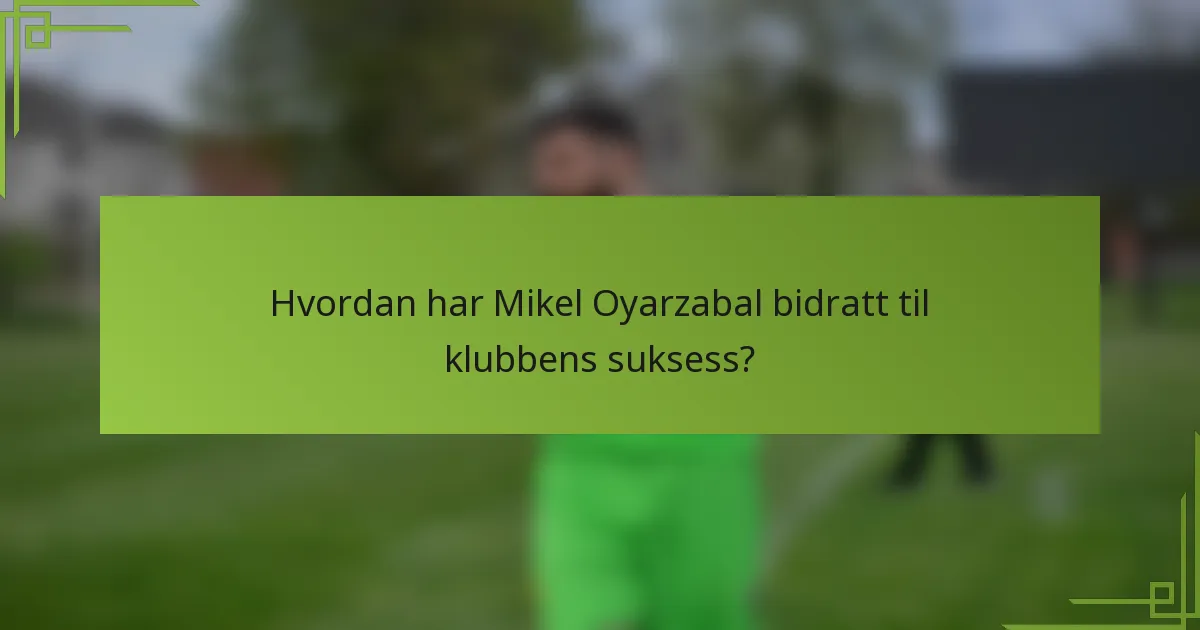 Hvordan har Mikel Oyarzabal bidratt til klubbens suksess?