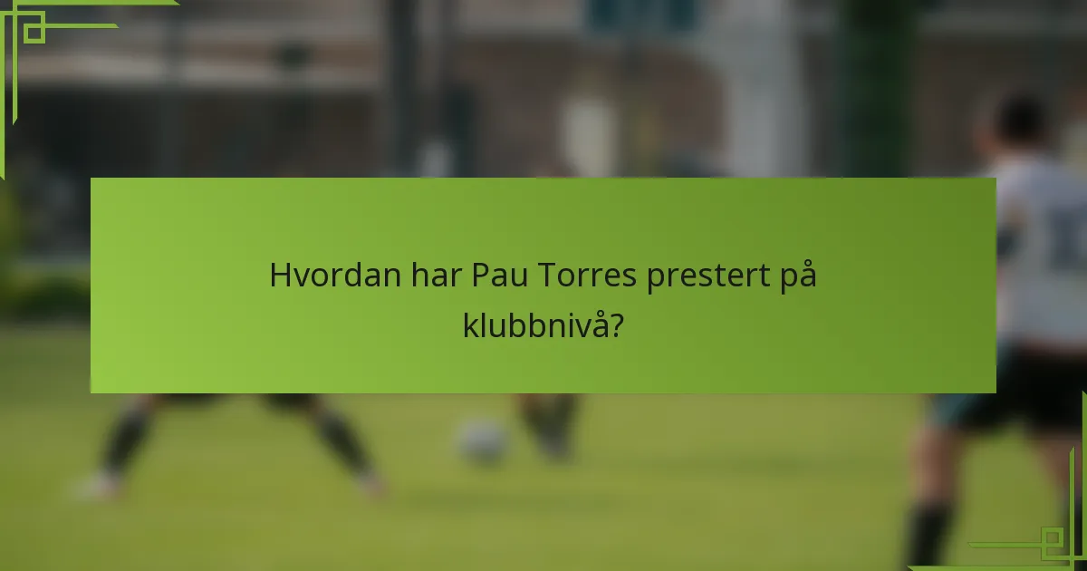 Hvordan har Pau Torres prestert på klubbnivå?