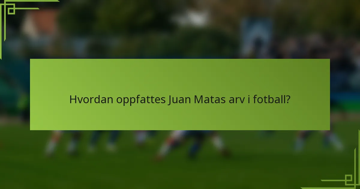 Hvordan oppfattes Juan Matas arv i fotball?