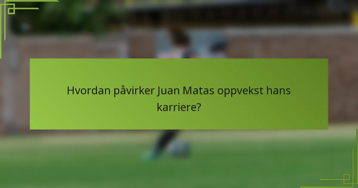 Hvordan påvirker Juan Matas oppvekst hans karriere?