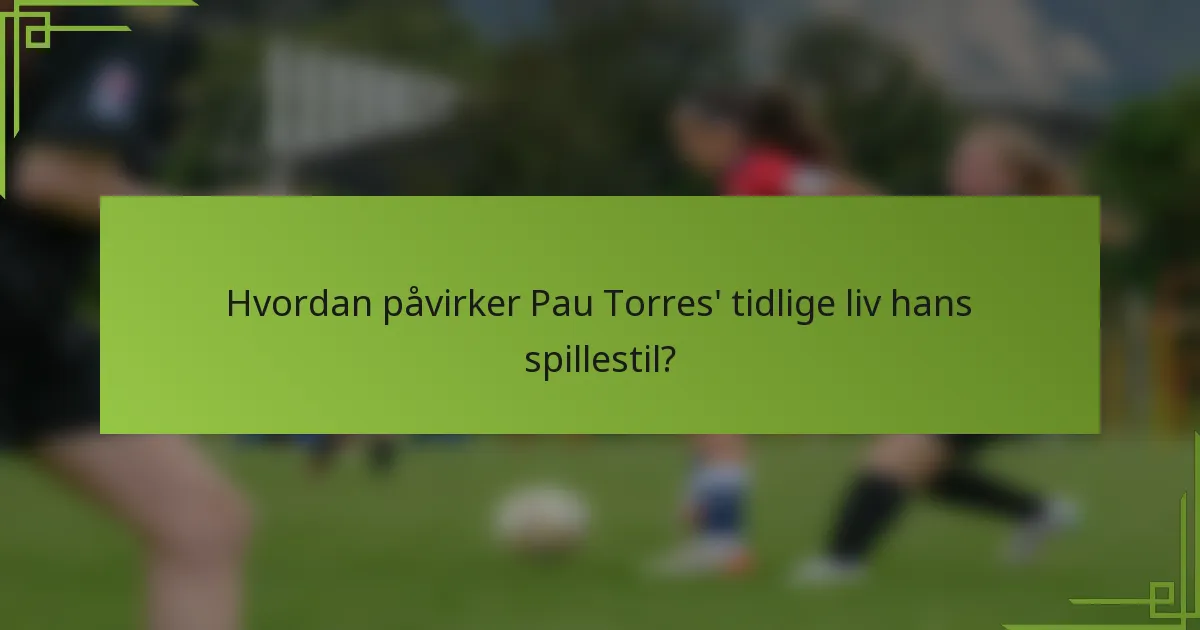 Hvordan påvirker Pau Torres' tidlige liv hans spillestil?