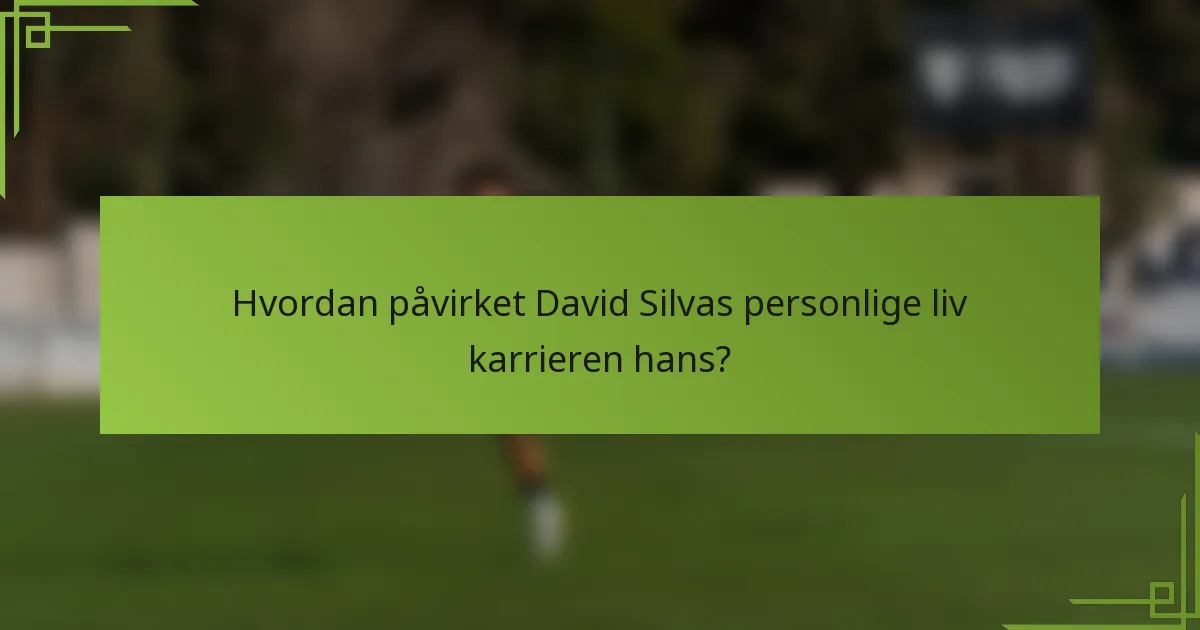 Hvordan påvirket David Silvas personlige liv karrieren hans?