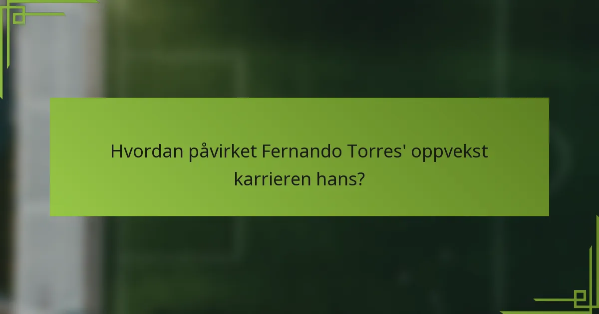 Hvordan påvirket Fernando Torres' oppvekst karrieren hans?