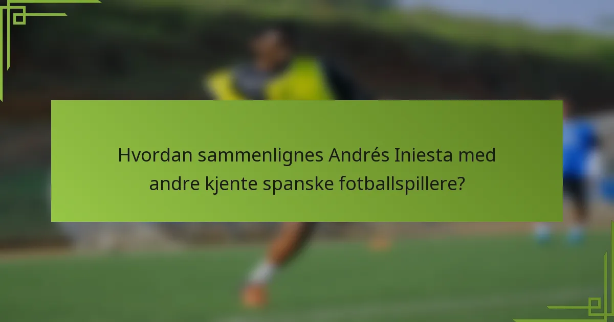 Hvordan sammenlignes Andrés Iniesta med andre kjente spanske fotballspillere?