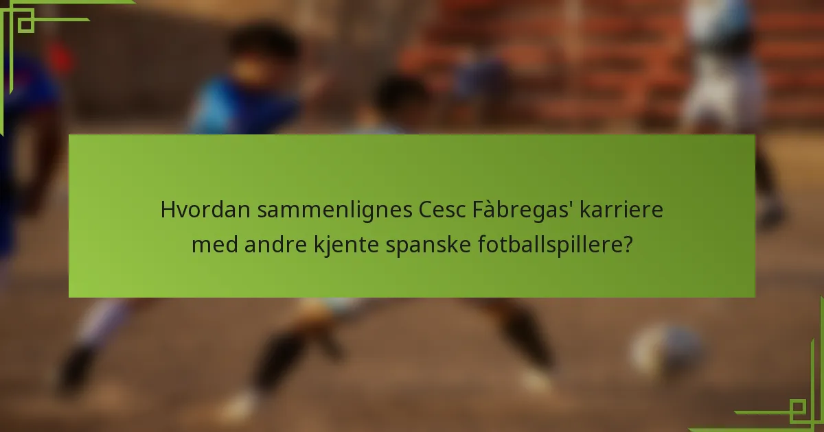Hvordan sammenlignes Cesc Fàbregas' karriere med andre kjente spanske fotballspillere?