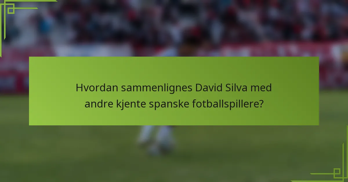 Hvordan sammenlignes David Silva med andre kjente spanske fotballspillere?