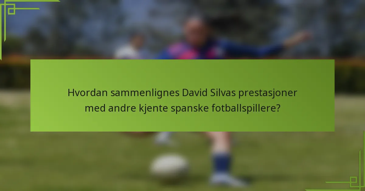 Hvordan sammenlignes David Silvas prestasjoner med andre kjente spanske fotballspillere?