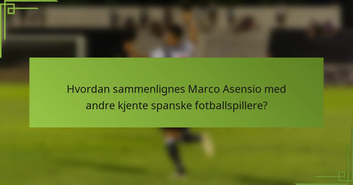 Hvordan sammenlignes Marco Asensio med andre kjente spanske fotballspillere?
