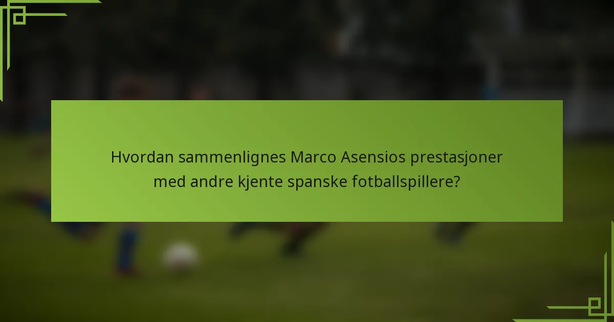 Hvordan sammenlignes Marco Asensios prestasjoner med andre kjente spanske fotballspillere?