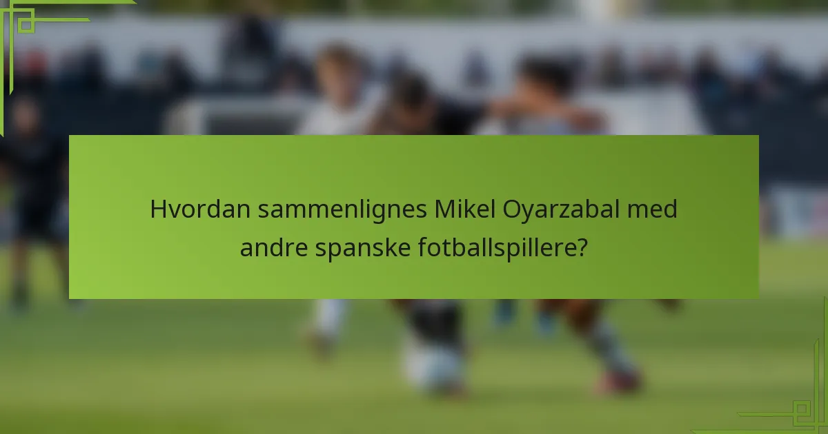 Hvordan sammenlignes Mikel Oyarzabal med andre spanske fotballspillere?