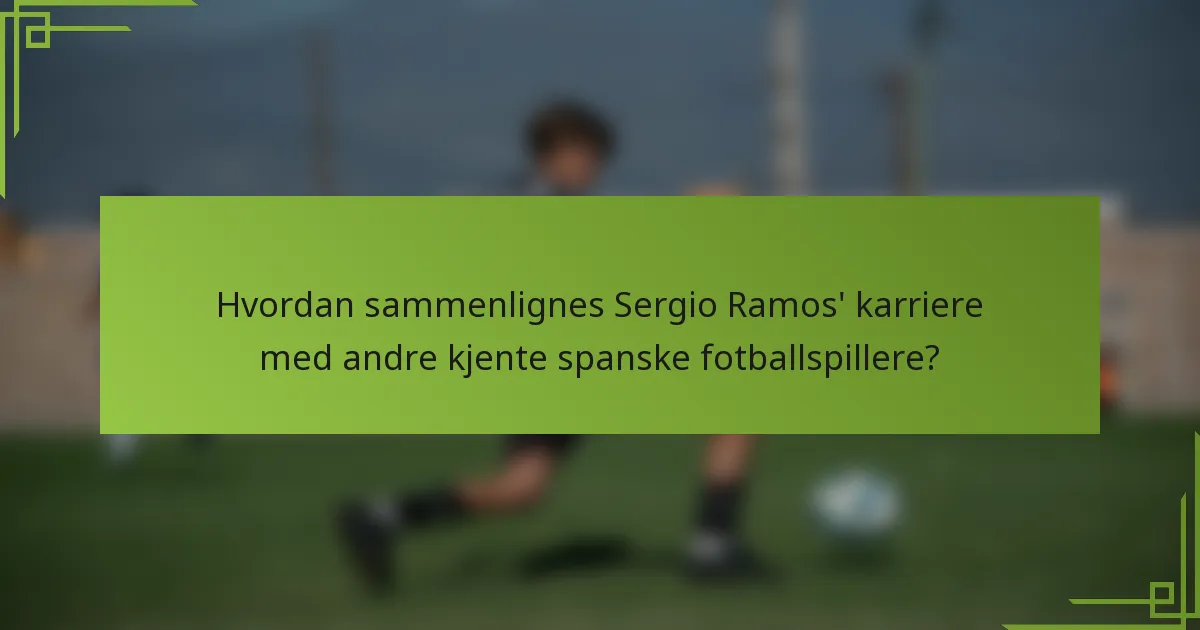 Hvordan sammenlignes Sergio Ramos' karriere med andre kjente spanske fotballspillere?