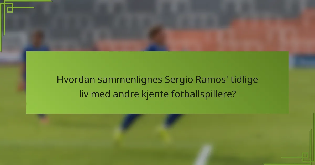 Hvordan sammenlignes Sergio Ramos' tidlige liv med andre kjente fotballspillere?