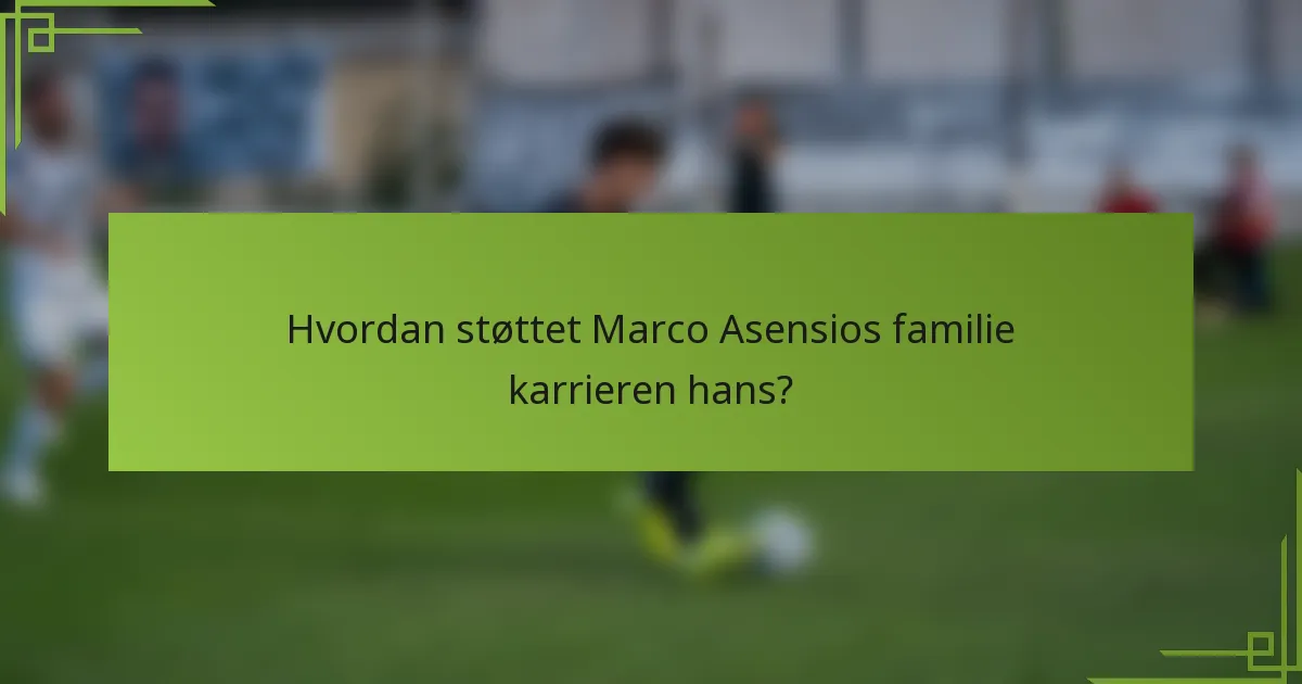 Hvordan støttet Marco Asensios familie karrieren hans?